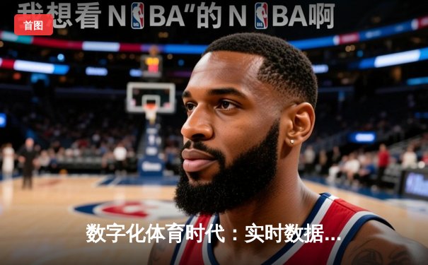 数字化体育时代：实时数据如何重塑现代竞技观赛体验