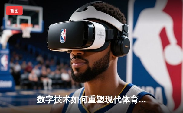 数字技术如何重塑现代体育生态？解析3D互动观赛新浪潮